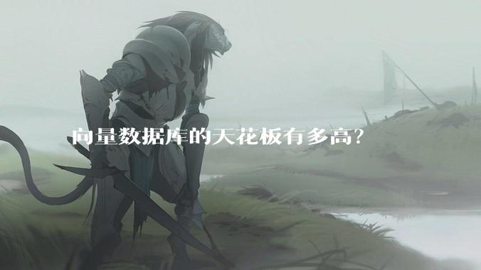 向量数据库的天花板有多高？