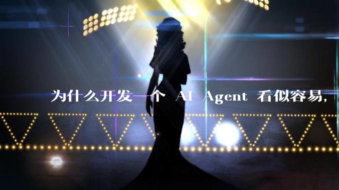 为什么开发一个 AI Agent 看似容易，但真正让它「好用」却如此困难？技术瓶颈主要在哪里？