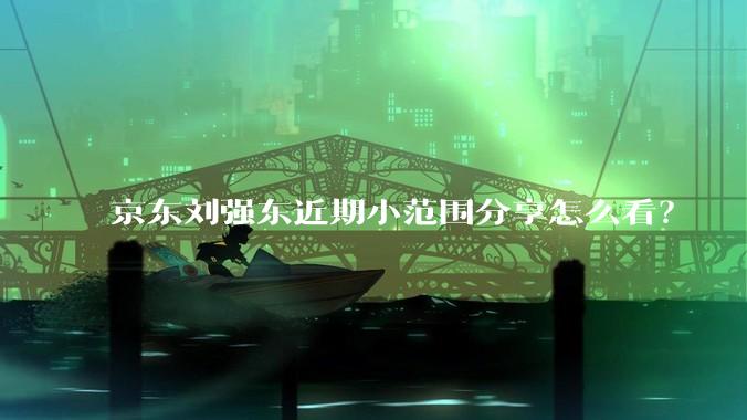 京东刘强东近期小范围分享怎么看？