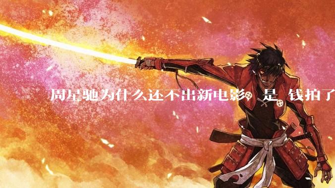 周星驰为什么还不出新电影，是沒钱拍了还是钱已赚够了？