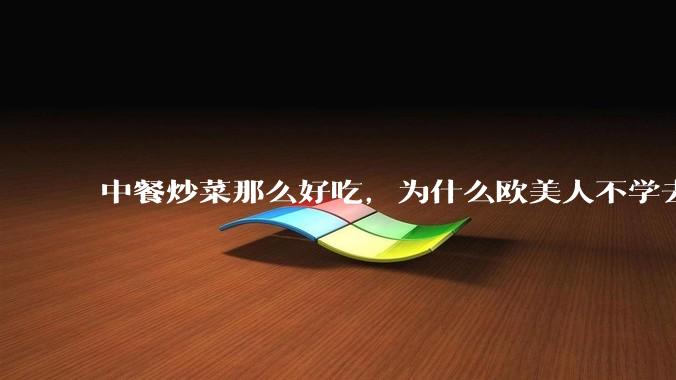 中餐炒菜那么好吃，为什么欧美人不学去？