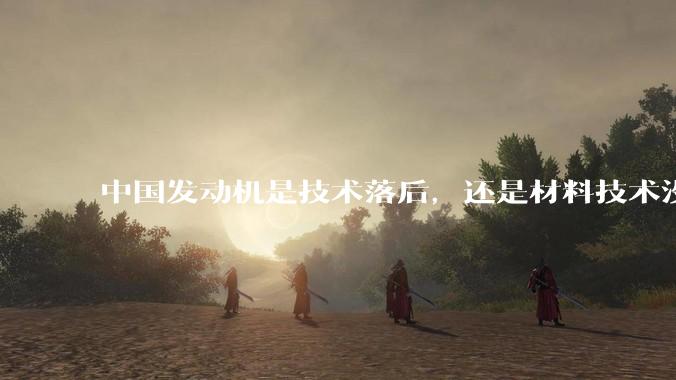 中国发动机是技术落后，还是材料技术没有攻克?