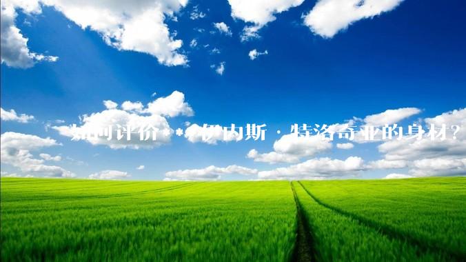如何评价***伊内斯·特洛奇亚的身材？